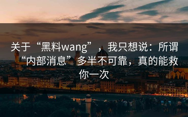 详细阅读:关于“黑料wang”,我只想说:所谓“内部消息”多半不可靠,真的能救你一次 关于“黑料wang”,我只想说:所谓“内部消息”多半不可靠,真的能救你一次