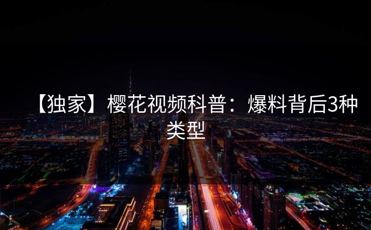 【独家】樱花视频科普：爆料背后3种类型