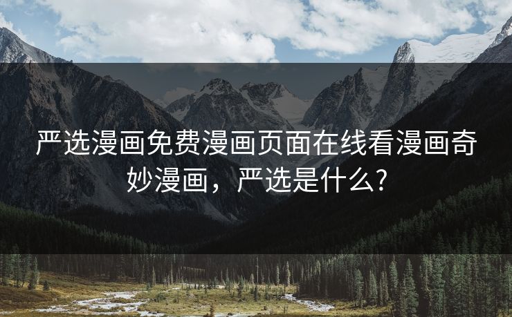 严选漫画免费漫画页面在线看漫画奇妙漫画，严选是什么?