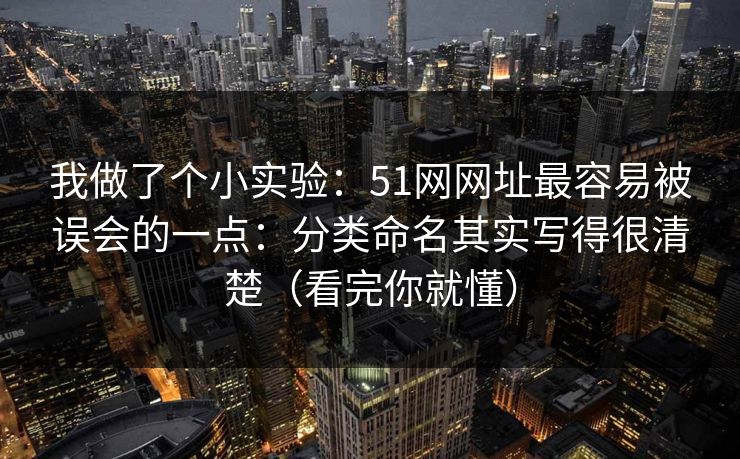 我做了个小实验：51网网址最容易被误会的一点：分类命名其实写得很清楚（看完你就懂）